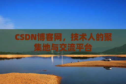 CSDN博客网，技术人的聚集地与交流平台